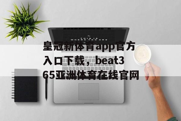 皇冠新体育app官方入口下载，beat365亚洲体育在线官网