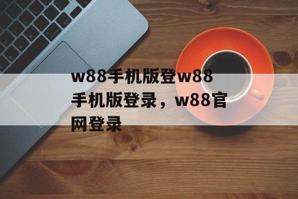 w88手机版登w88手机版登录，w88官网登录