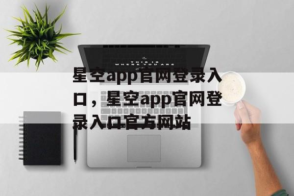 星空app官网登录入口，星空app官网登录入口官方网站