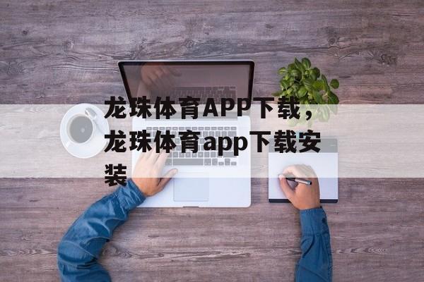 龙珠体育APP下载，龙珠体育app下载安装