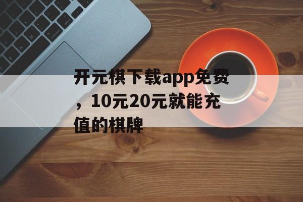 开元棋下载app免费，10元20元就能充值的棋牌