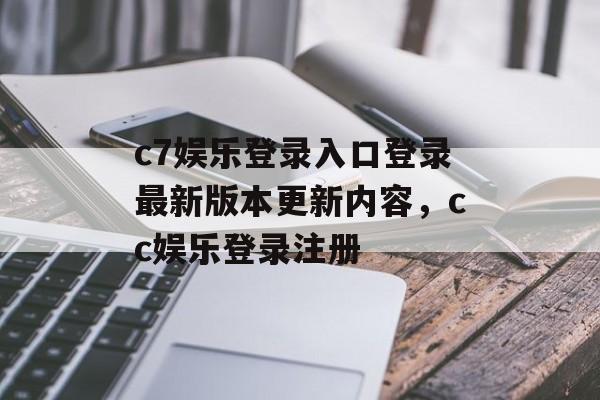 c7娱乐登录入口登录最新版本更新内容，cc娱乐登录注册