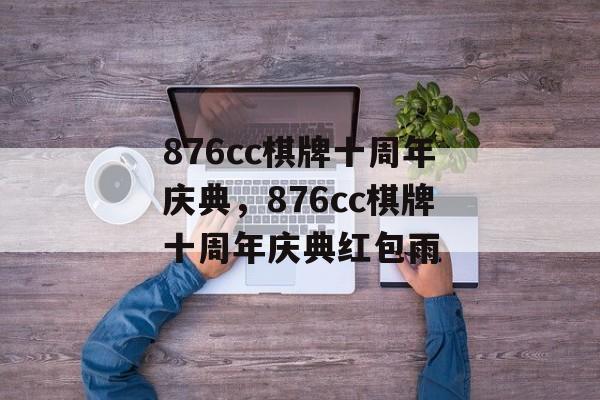 876cc棋牌十周年庆典，876cc棋牌十周年庆典红包雨